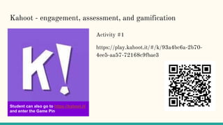 Kahoot - engagement, assessment, and gamification
Activity #1
https://play.kahoot.it/#/k/93a4bc6a-2b70-
4ee5-aa57-72168c9fbae3
Student can also go to https://kahoot.it/
and enter the Game Pin
 