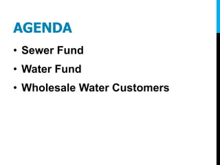 AGENDA
• Sewer Fund
• Water Fund
• Wholesale Water Customers
 