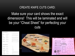 CREATE KNIFE CUTS CARD:

   Make sure your card shows the exact
dimensions! This will be laminated and will
 be your “Cheat Sheet” for perfecting your
                  cuts
 