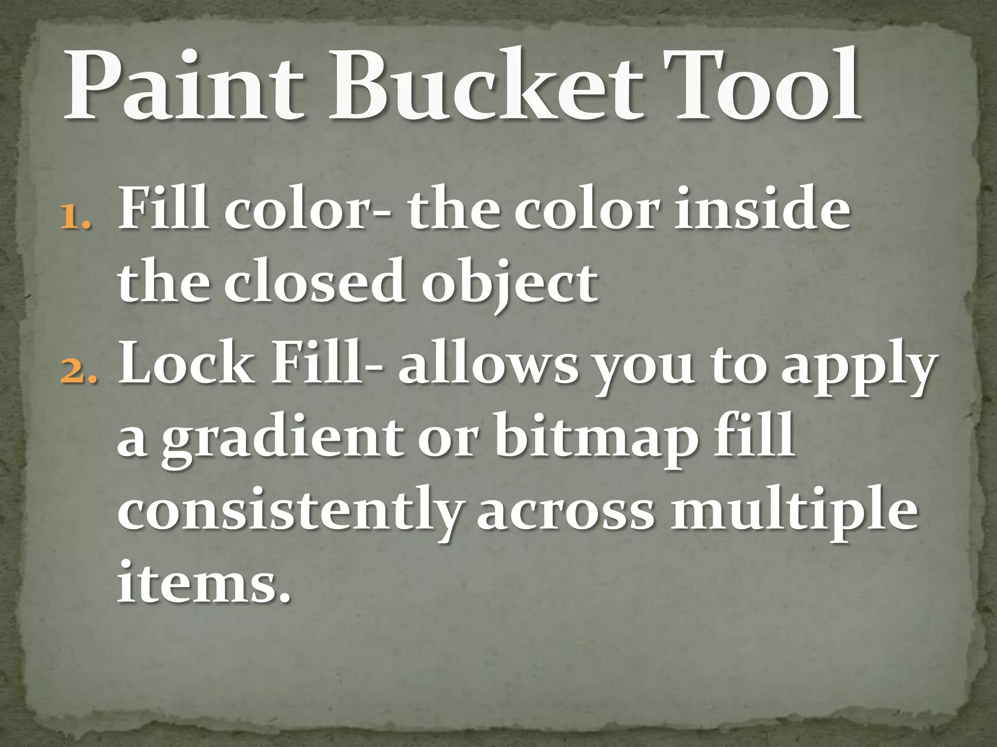 Fill color- the color inside the closed objectLock Fill- allows you to apply a gradient or bitmap fill consistently across multiple items.Paint Bucket Tool