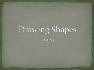 LESSON 3 Drawing Shapes 