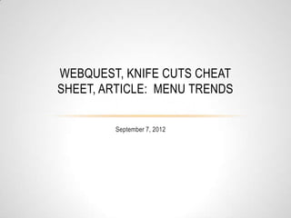 WEBQUEST, KNIFE CUTS CHEAT
SHEET, ARTICLE: MENU TRENDS

        September 7, 2012
 