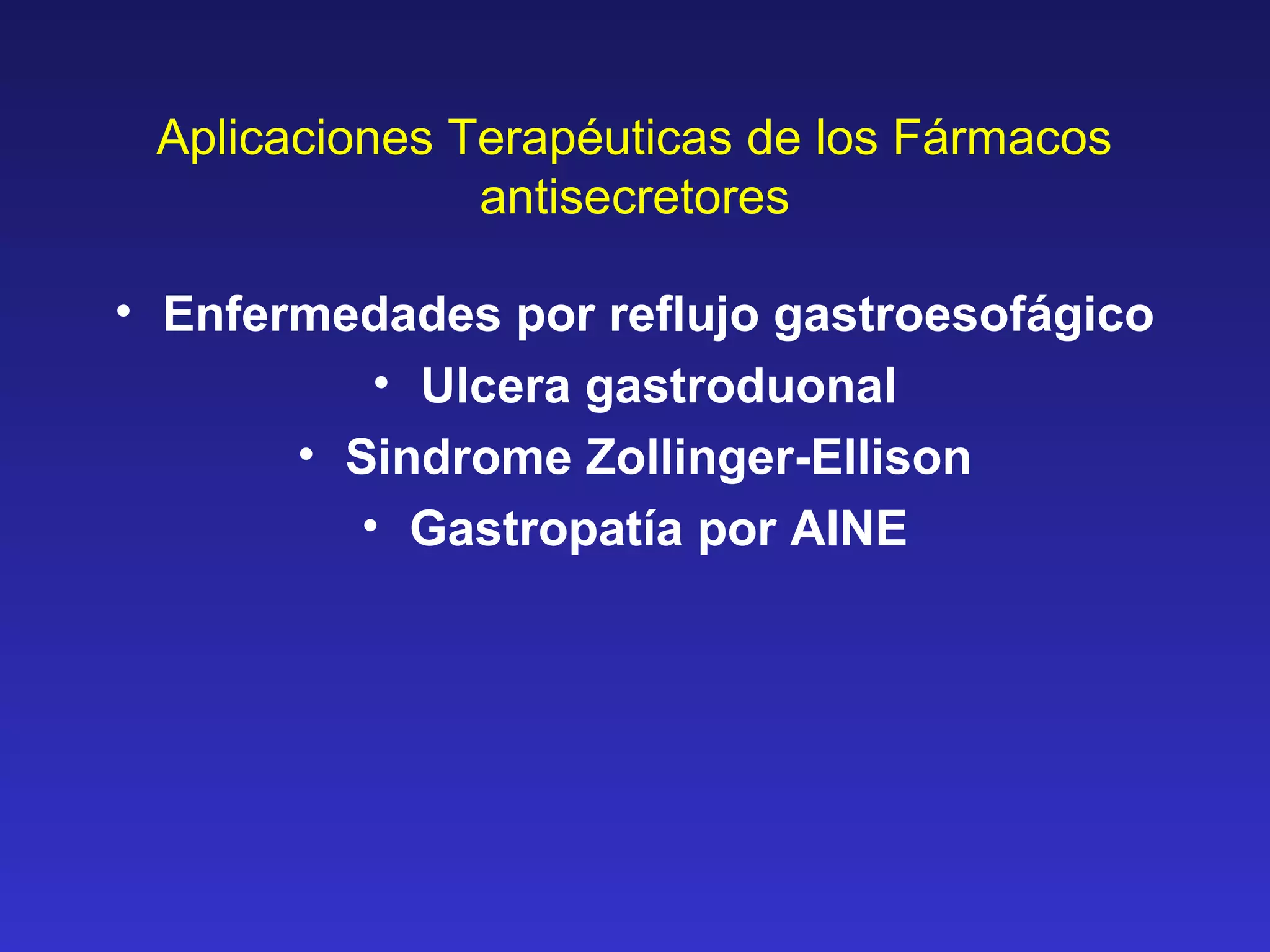 Aplicaciones Terapéuticas de los Fármacos
antisecretores
• Enfermedades por reflujo gastroesofágico
• Ulcera gastroduonal
• Sindrome Zollinger-Ellison
• Gastropatía por AINE
 