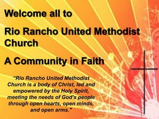 “Rio Rancho United Methodist
Church is a body of Christ, led and
empowered by the Holy Spirit,
meeting the needs of God's people
through open hearts, open minds,
and open arms."
 