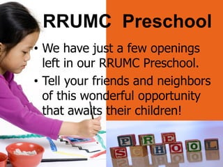 • We have just a few openings
left in our RRUMC Preschool.
• Tell your friends and neighbors
of this wonderful opportunity
that awaits their children!
RRUMC Preschool
 