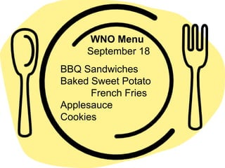 WNO Menu
September 18
BBQ Sandwiches
Baked Sweet Potato
French Fries
Applesauce
Cookies
 