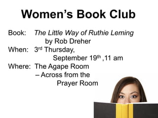 Women’s Book Club
Book: The Little Way of Ruthie Leming
by Rob Dreher
When: 3rd Thursday,
September 19th ,11 am
Where: The Agape Room
– Across from the
Prayer Room
 