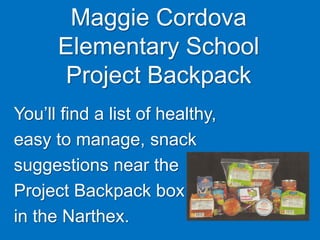 Maggie Cordova
Elementary School
Project Backpack
You’ll find a list of healthy,
easy to manage, snack
suggestions near the
Project Backpack box
in the Narthex.
 