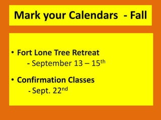 Mark your Calendars - Fall
• Fort Lone Tree Retreat
- September 13 – 15th
• Confirmation Classes
- Sept. 22nd
 