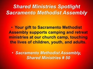 Shared Ministries Spotlight
Sacramento Methodist Assembly
• Your gift to Sacramento Methodist
Assembly supports camping and retreat
ministries at our church camp, touching
the lives of children, youth, and adults.
• Sacramento Methodist Assembly,
Shared Ministries # 50
 