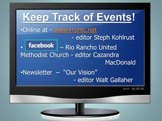 Keep Track of Events!
•Online at - www.rrumc.net
- editor Steph Kohlrust
• – Rio Rancho United
Methodist Church - editor Cazandra
MacDonald
•Newsletter – “Our Vision”
- editor Walt Gallaher
 