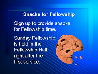Snacks for Fellowship
Sign up to provide snacks
for Fellowship time.
Sunday Fellowship
is held in the
Fellowship Hall
right after the
first service.
 