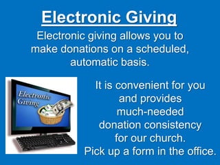 Electronic Giving
It is convenient for you
and provides
much-needed
donation consistency
for our church.
Pick up a form in the office.
Electronic giving allows you to
make donations on a scheduled,
automatic basis.
 