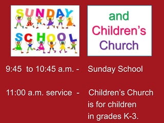and
Children’s
Church
9:45 to 10:45 a.m. - Sunday School
11:00 a.m. service - Children’s Church
is for children
in grades K-3.
 