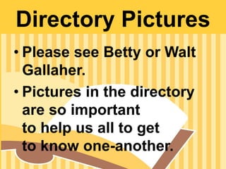 Directory Pictures
• Please see Betty or Walt
Gallaher.
• Pictures in the directory
are so important
to help us all to get
to know one-another.
 