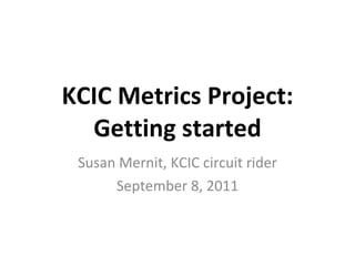 KCIC Metrics Project: Getting started Susan Mernit, KCIC circuit rider September 8, 2011 