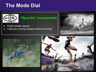 The Mode Dial
● Faster shutter speed.
● Captures moving subjects without blurring.
Sports/ movement
 