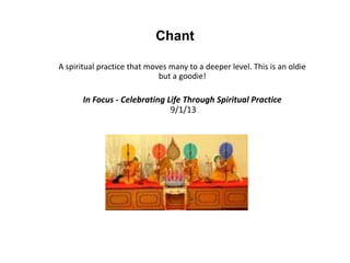 Chant
A spiritual practice that moves many to a deeper level. This is an oldie
but a goodie!
In Focus - Celebrating Life Through Spiritual Practice
9/1/13
 