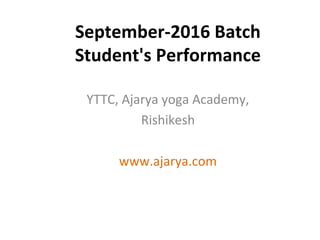 September-2016 Batch
Student's Performance
YTTC, Ajarya yoga Academy,
Rishikesh
www.ajarya.com
 