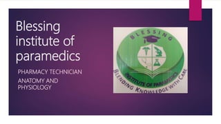 Blessing
institute of
paramedics
PHARMACY TECHNICIAN
ANATOMY AND
PHYSIOLOGY
 