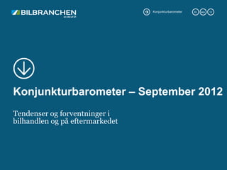Konjunkturbarometer   30.   sep.   12




Konjunkturbarometer – September 2012
Tendenser og forventninger i
bilhandlen og på eftermarkedet
 