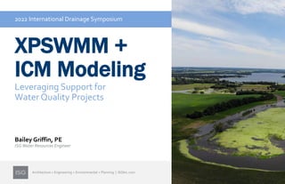 Architecture + Engineering + Environmental + Planning | ISGInc.com
XPSWMM +
ICM Modeling
Leveraging Support for
Water Quality Projects
Bailey Griffin, PE
ISGWater Resources Engineer
2022 International Drainage Symposium
 