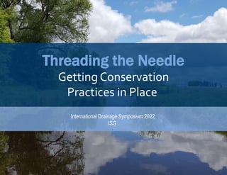 Architecture + Engineering + Environmental + Planning | ISGInc.com
Threading the Needle
Getting Conservation
Practices in Place
International Drainage Symposium 2022
ISG
 