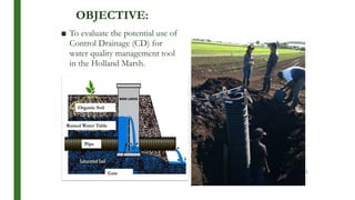 OBJECTIVE:
■ To evaluate the potential use of
Control Drainage (CD) for
water quality management tool
in the Holland Marsh.
11
Organic Soil
Raised Water Table
Pipe
Gate
 