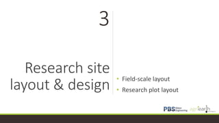 Research site
layout & design
• Field-scale layout
• Research plot layout
3
 