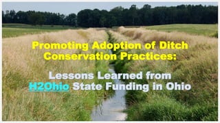 Promoting Adoption of Ditch
Conservation Practices:
Lessons Learned from
H2Ohio State Funding in Ohio
 
