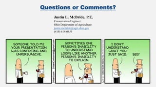 Questions or Comments?
Justin L. McBride, P.E.
Conservation Engineer
Ohio Department of Agriculture
justin.mcbride@agri.ohio.gov
(419) 614-0459
 