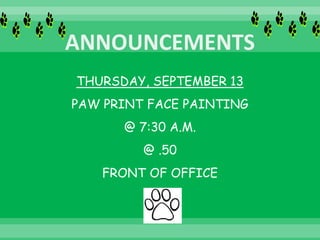 THURSDAY, SEPTEMBER 13
PAW PRINT FACE PAINTING
@ 7:30 A.M.
@ .50
FRONT OF OFFICE
 