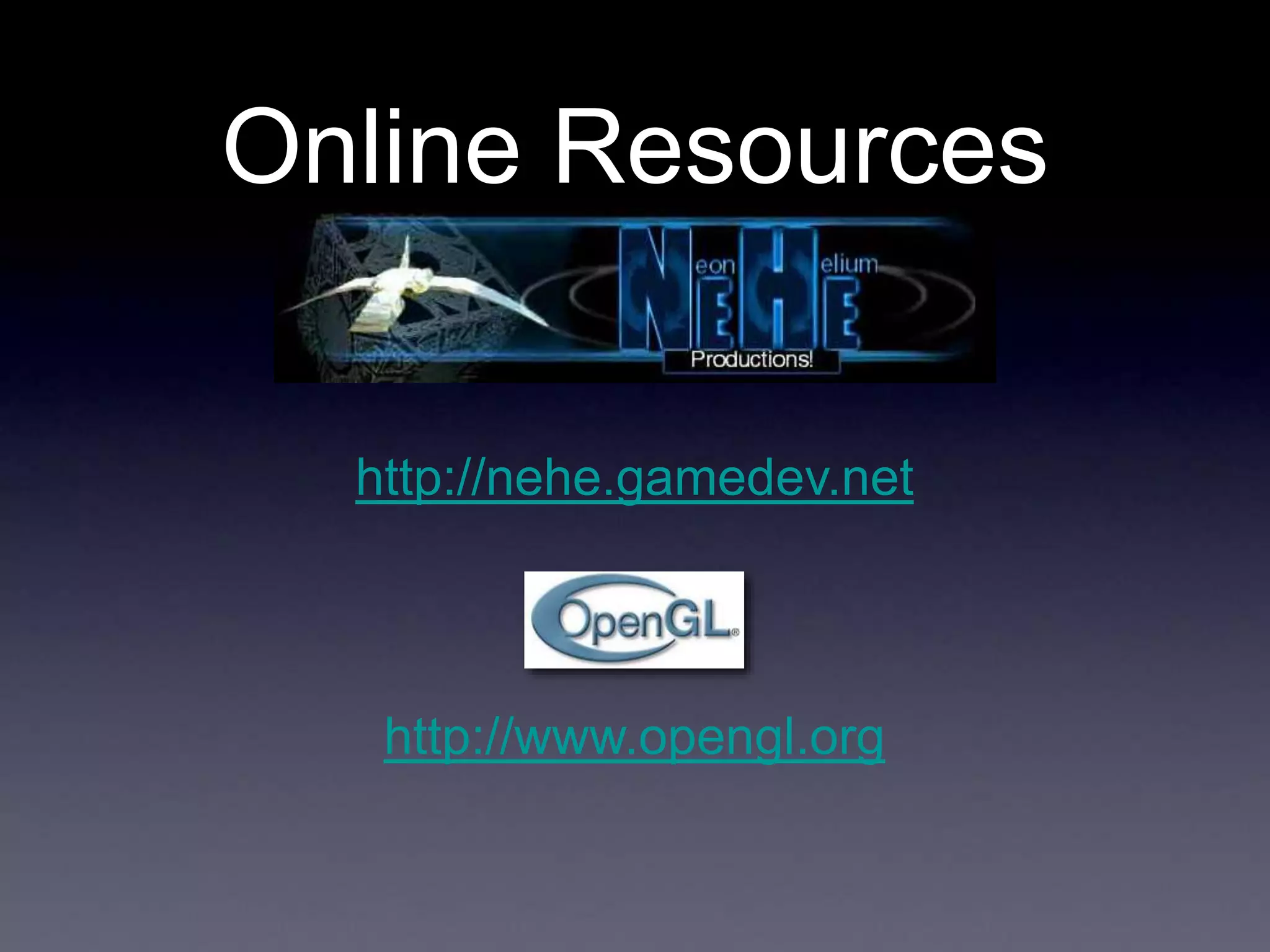 Online Resources
http://nehe.gamedev.net
http://www.opengl.org
 