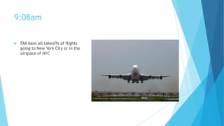 9:08am


FAA bans all takeoffs of flights
going to New York City or in the
airspace of NYC

 