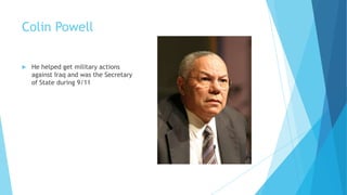 Colin Powell


He helped get military actions
against Iraq and was the Secretary
of State during 9/11

 