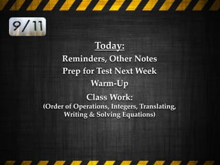 Today: 
Reminders, Other Notes 
Prep for Test Next Week 
Warm-Up 
Class Work: 
(Order of Operations, Integers, Translating, 
Writing & Solving Equations) 
 