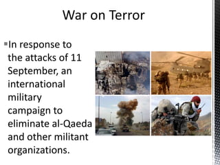 In response to
the attacks of 11
September, an
international
military
campaign to
eliminate al-Qaeda
and other militant
organizations.
 