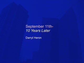 September 11th-   10 Years Later Darryl Heron 