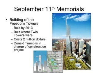 September 11 th  Memorials Building of the Freedom Towers Built by 2013 Built where Twin Towers were Costs 2 million dollars Donald Trump is in charge of construction project 