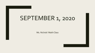 SEPTEMBER 1, 2020
Ms. Nichols’ Math Class
 