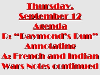 Thursday,Thursday,
September 12September 12
AgendaAgenda
R: “Raymond’s Run”R: “Raymond’s Run”
AnnotatingAnnotating
A: French and IndianA: French and Indian
Wars Notes continuedWars Notes continued
 