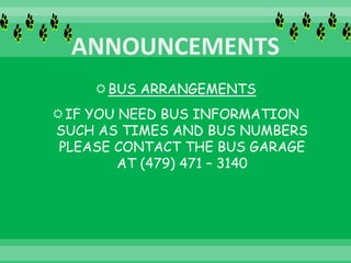 BUS ARRANGEMENTS
IF YOU NEED BUS INFORMATION
SUCH AS TIMES AND BUS NUMBERS
PLEASE CONTACT THE BUS GARAGE
AT (479) 471 – 3140
 