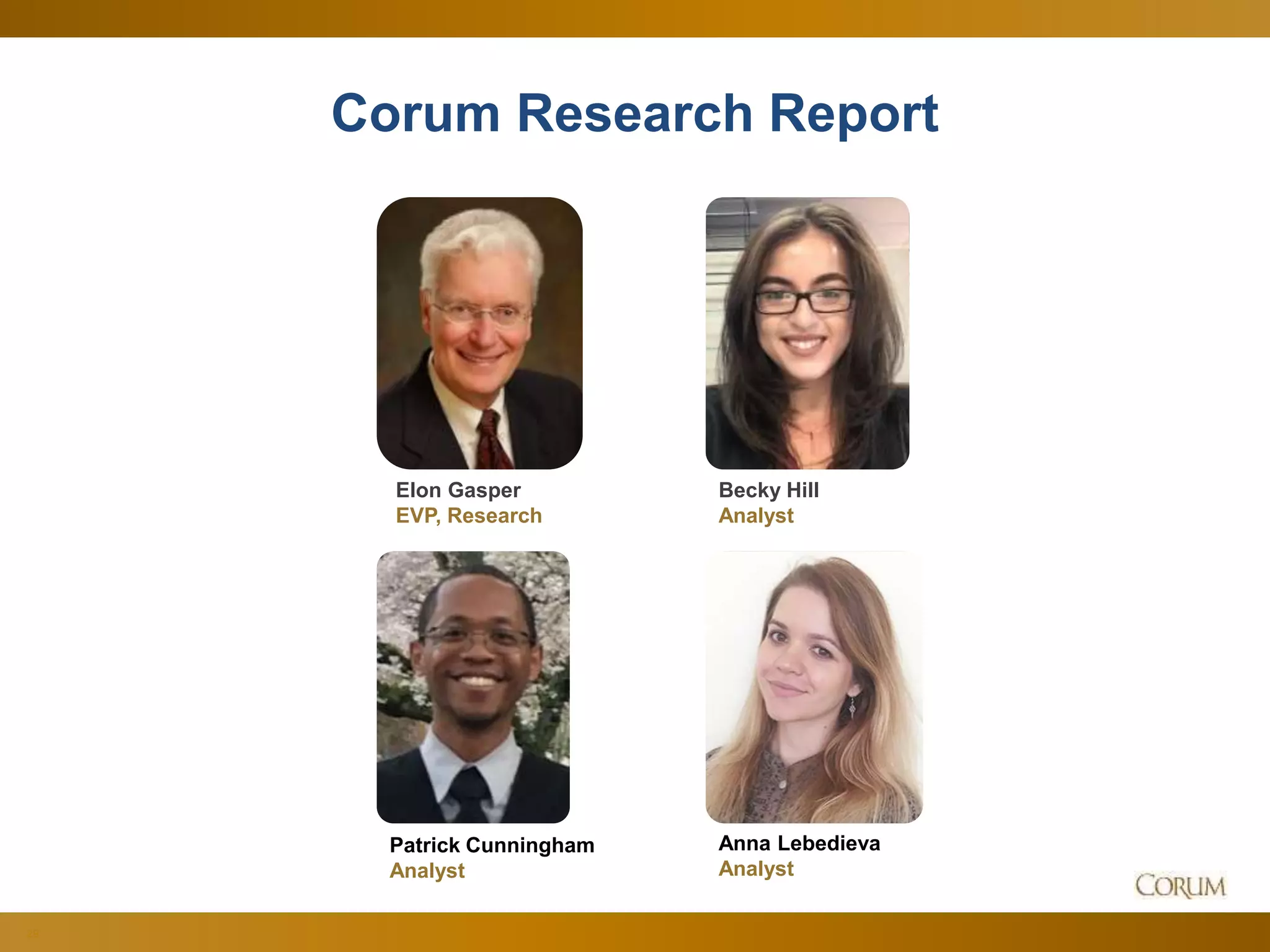 29
Corum Research Report
Elon Gasper
EVP, Research
Becky Hill
Analyst
Patrick Cunningham
Analyst
Anna Lebedieva
Analyst
 