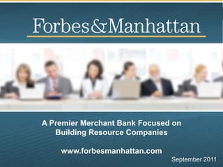 A Premier Merchant Bank Focused on
   Building Resource Companies

    www.forbesmanhattan.com
                               September 2011
 