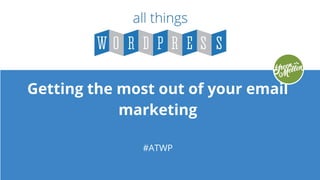 Getting the most out of your email
marketing
#ATWP
 