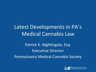 Latest Developments in PA’s
Medical Cannabis Law
Patrick K. Nightingale, Esq.
Executive Director
Pennsylvania Medical Cannabis Society
 