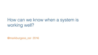 How can we know when a system is
working well?
@markburgess_osl 2016
 