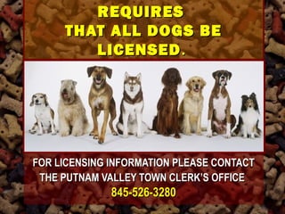 NEW YYOORRKK SSTTAATTEE LLAAWW 
RREEQQUUIIRREESS 
TTHHAATT AALLLL DDOOGGSS BBEE 
LLIICCEENNSSEEDD.. 
FFOORR LLIICCEENNSSIINNGG IINNFFOORRMMAATTIIOONN PPLLEEAASSEE CCOONNTTAACCTT 
TTHHEE PPUUTTNNAAMM VVAALLLLEEYY TTOOWWNN CCLLEERRKK’’SS OOFFFFIICCEE 
884455--552266--33228800 
 