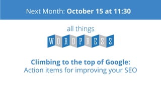Climbing to the top of Google:
Action items for improving your SEO
Next Month: October 15 at 11:30
 