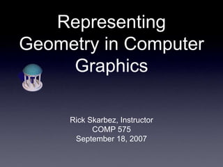 Representing
Geometry in Computer
Graphics
Rick Skarbez, Instructor
COMP 575
September 18, 2007
 